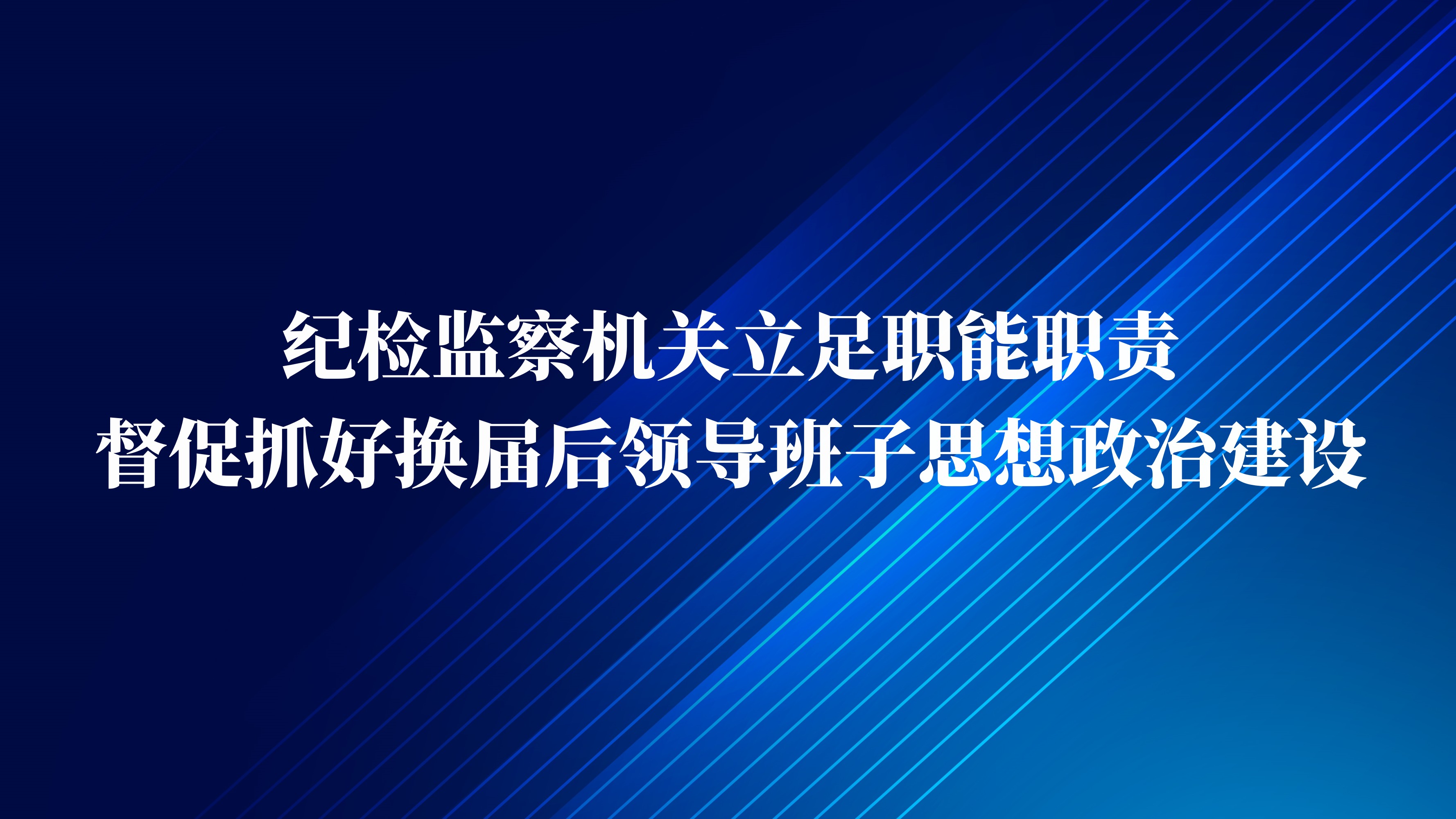 纪检监察机关立足职能职责 督促抓好换届后领导班子思想政治建设