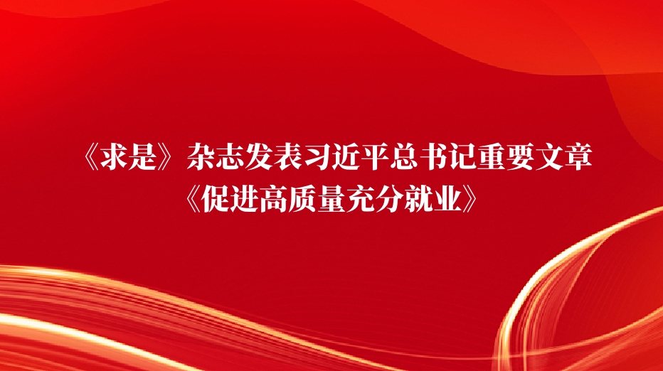 《求是》杂志发表习近平总书记重要文章《促进高质量充分就业》