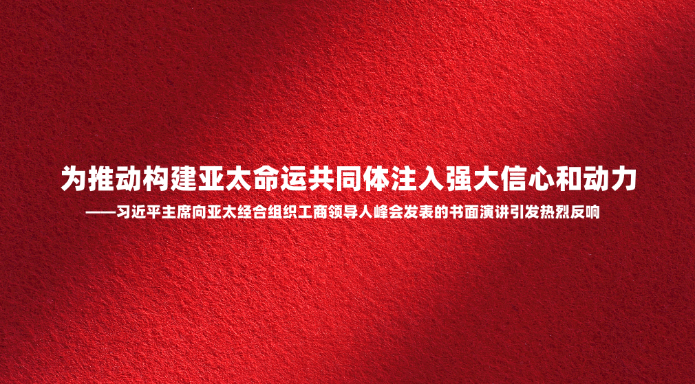 为推动构建亚太命运共同体注入强大信心和动力——习近平主席向亚太经合组织工商领导人峰会发表的书面演讲引发热烈反响