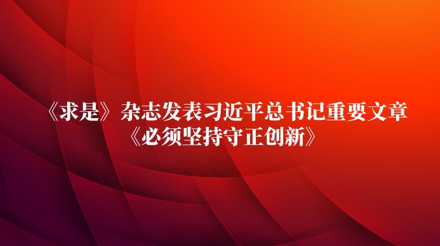 《求是》杂志发表习近平总书记重要文章《必须坚持守正创新》