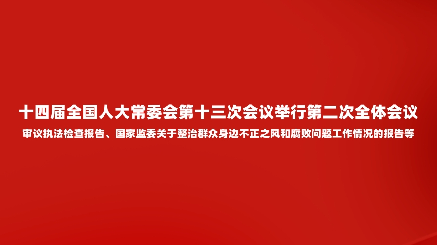 十四届全国人大常委会第十三次会议举行第二次全体会议 审议执法检查报告、国家监委关于整治群众身边不正之风和腐败问题工作情况的报告等 赵乐际出席会议