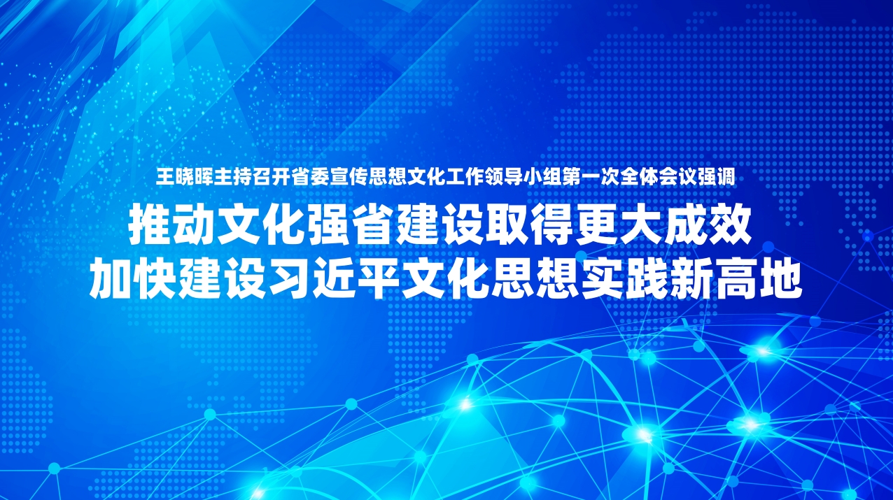 王晓晖主持召开省委宣传思想文化工作领导小组第一次全体会议强调 推动文化强省建设取得更大成效 加快建设习近平文化思想实践新高地