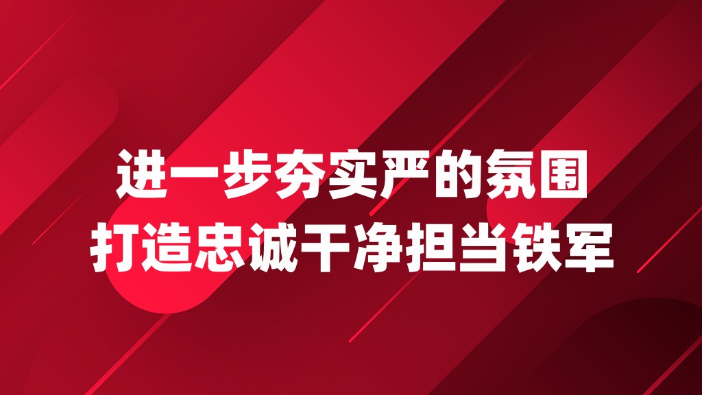 进一步夯实严的氛围打造忠诚干净担当铁军