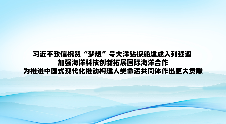 习近平致信祝贺“梦想”号大洋钻探船建成入列强调 加强海洋科技创新拓展国际海洋合作 为推进中国式现代化推动构建人类命运共同体作出更大贡献