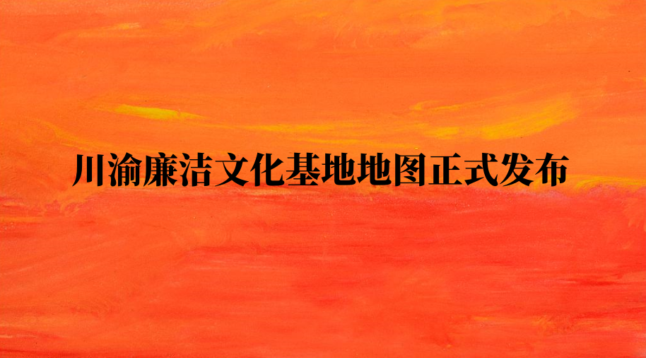 川渝廉洁文化基地地图正式发布